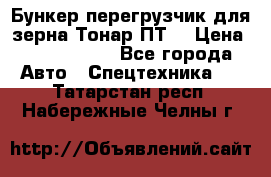 Бункер-перегрузчик для зерна Тонар ПТ5 › Цена ­ 2 040 000 - Все города Авто » Спецтехника   . Татарстан респ.,Набережные Челны г.